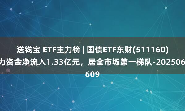 送钱宝 ETF主力榜 | 国债ETF东财(511160)主力资金净流入1.33亿元，居全市场第一梯队-20250609