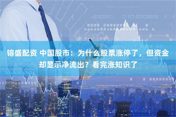 镕盛配资 中国股市：为什么股票涨停了，但资金却显示净流出？看完涨知识了