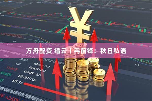 方舟配资 缙云丨冉前锋：秋日私语