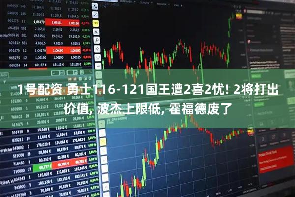 1号配资 勇士116-121国王遭2喜2忧! 2将打出价值, 波杰上限低, 霍福德废了