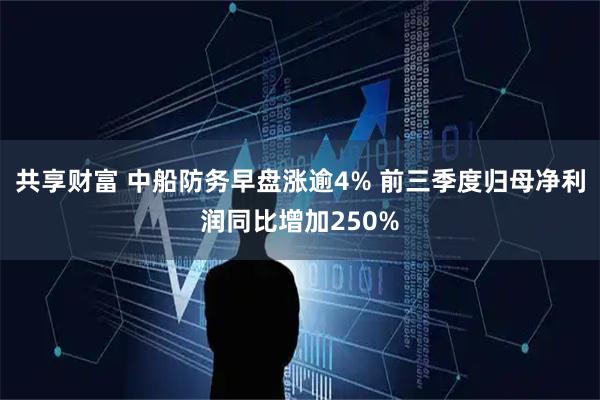 共享财富 中船防务早盘涨逾4% 前三季度归母净利润同比增加250%
