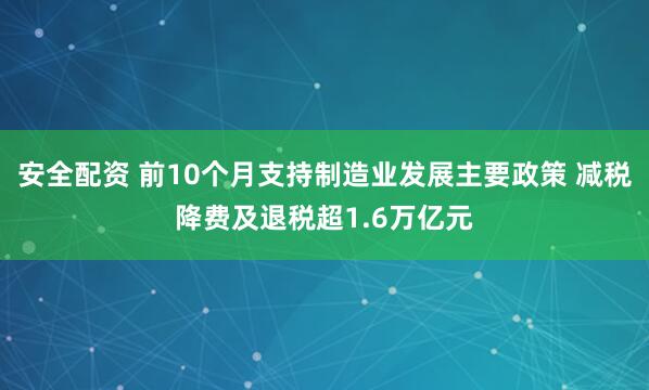 安全配资 前10个月支持制造业发展主要政策 减税降费及退税超1.6万亿元