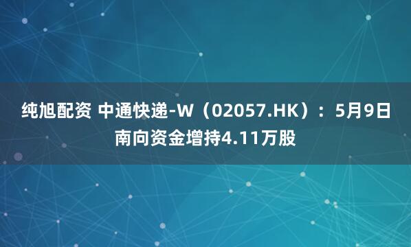 纯旭配资 中通快递-W（02057.HK）：5月9日南向资金增持4.11万股