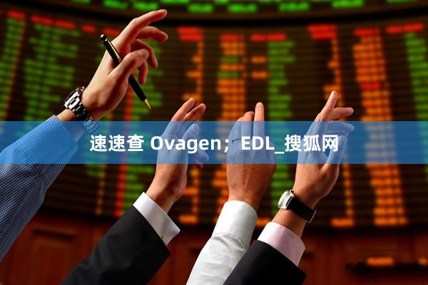 速速查 Ovagen；EDL_搜狐网